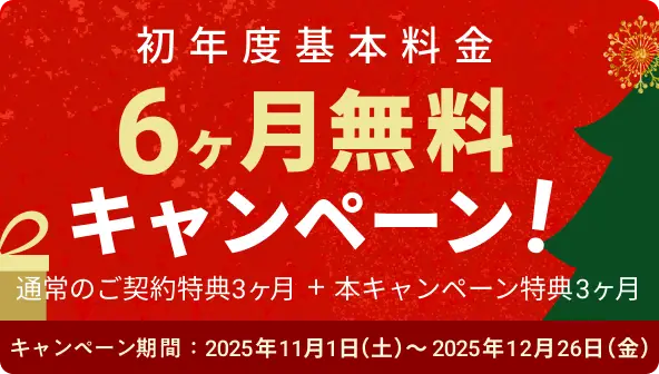 初年度基本料金6ヶ月無料キャンペーン! 通常の新規ご契約特典3ヶ月＋本キャンペーンの特典3ヶ月 キャンペーン期間2025年11月1日(土)〜2025年12月26日(金)