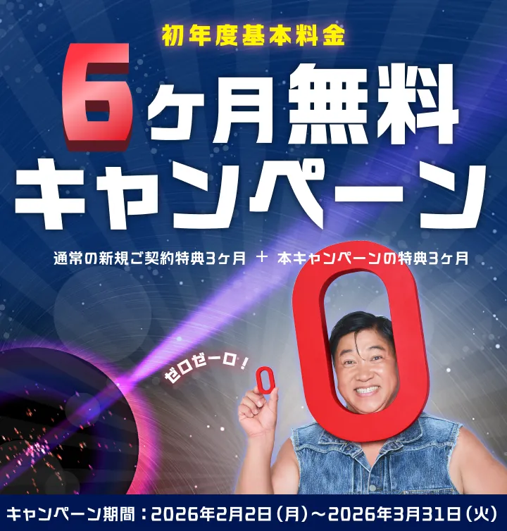 初年度基本料金6ヶ月無料キャンペーン 通常の新規ご契約特典3ヶ月＋本キャンペーンの特典3ヶ月 キャンペーン期間2026年2月2日(月)〜2026年3月31日(火)