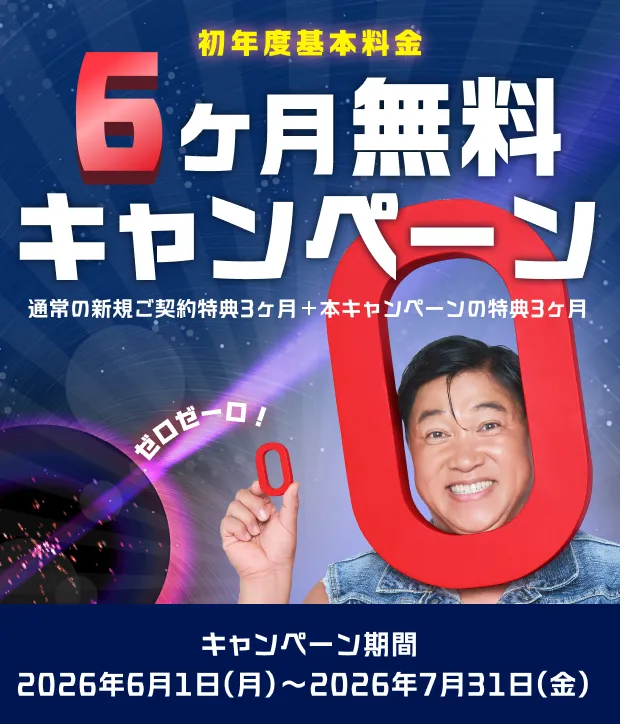 初年度基本料金6ヶ月無料キャンペーン 通常の新規ご契約特典3ヶ月＋本キャンペーンの特典3ヶ月 キャンペーン期間2026年6月1日(月)〜2026年7月31日(金)