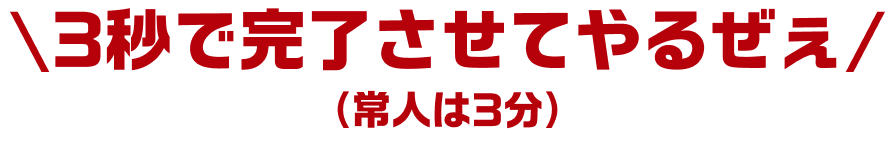 ＼3秒で完了させてやるぜぇ／（常人は3分）