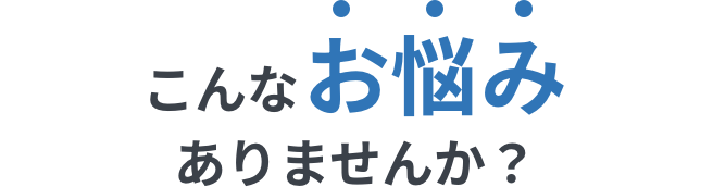 こんなお悩みありませんか?