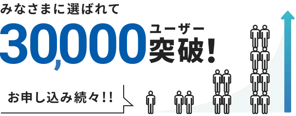 みなさまに選ばれて30,000ユーザー突破!お申し込み続々!!