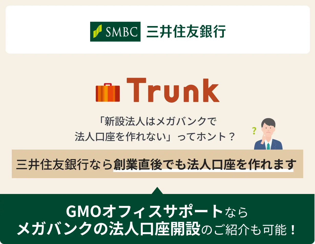 三井住友銀行の法人ネット口座 Trunk GMOオフィスサポートならメガバンクの法人口座開設のご紹介も可能! 「新設法人はメガバンクで法人口座は作れない」ってホント?三井住友銀行なら創業直後でも法人口座を作れます