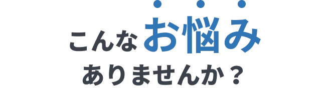 こんなお悩みありませんか?