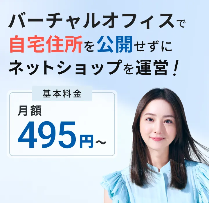 バーチャルオフィスで自宅住所を公開せずにネットショップを運営! 基本料金月額495円〜 ※転送なしプラン（法人登記なし）を含む場合、2年目以降：月額660円〜