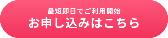 最短即日でご利用開始 お申し込みはこちら